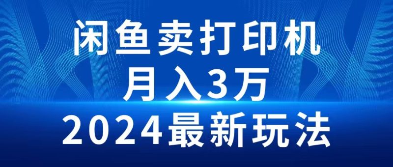 2024闲鱼卖打印机,月入3万2024最新玩法睿集资源栈-网赚项目-副业赚钱-互联网创业-资源整合睿集资源栈