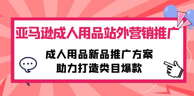 亚马逊成人用品站外营销推广,成人用品新品推广方案,助力打造类目爆款睿集资源栈-网赚项目-副业赚钱-互联网创业-资源整合睿集资源栈
