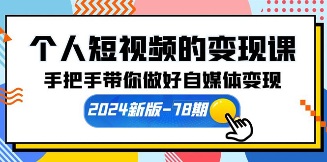 个人短视频的变现课【2024新版-78期】手把手带你做好自媒体变现（61节课）睿集资源栈-网赚项目-副业赚钱-互联网创业-资源整合睿集资源栈