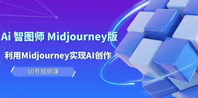 玩赚Ai 智图师 Midjourney版：利用Midjourney实现AI创作及变现（10节课）睿集资源栈-网赚项目-副业赚钱-互联网创业-资源整合睿集资源栈