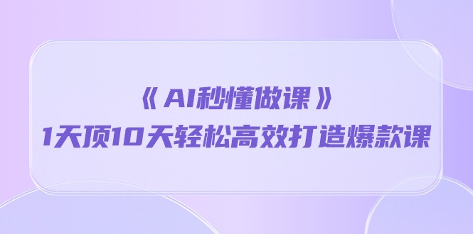 《AI秒懂做课》1天顶10天轻松高效打造爆款课睿集资源栈-网赚项目-副业赚钱-互联网创业-资源整合睿集资源栈