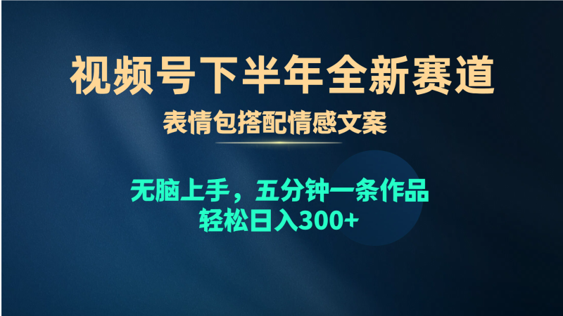 视频号下半年全新赛道，表情包搭配情感文案 无脑上手，五分钟一条作品…睿集资源栈-网赚项目-副业赚钱-互联网创业-资源整合睿集资源栈