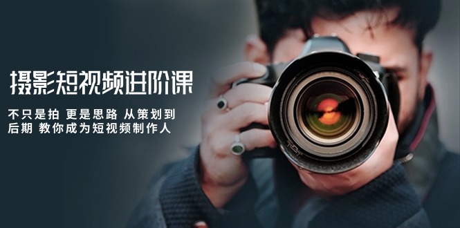 摄影短视频进阶课，不只是拍 更是思路 从策划到后期 教你成为短视频制作人睿集资源栈-网赚项目-副业赚钱-互联网创业-资源整合睿集资源栈