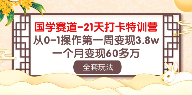 国学 赛道-21天打卡特训营：从0-1操作第一周变现3.8w，一个月变现60多万睿集资源栈-网赚项目-副业赚钱-互联网创业-资源整合睿集资源栈