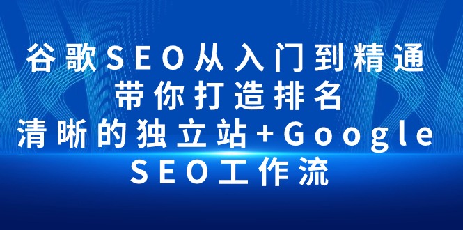 谷歌SEO从入门到精通 带你打造排名 清晰的独立站+Google SEO工作流睿集资源栈-网赚项目-副业赚钱-互联网创业-资源整合睿集资源栈