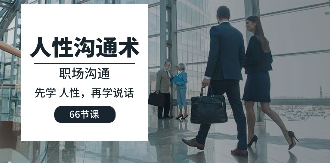 人性 沟通术：职场沟通，​先学 人性，再学说话（66节课）睿集资源栈-网赚项目-副业赚钱-互联网创业-资源整合睿集资源栈