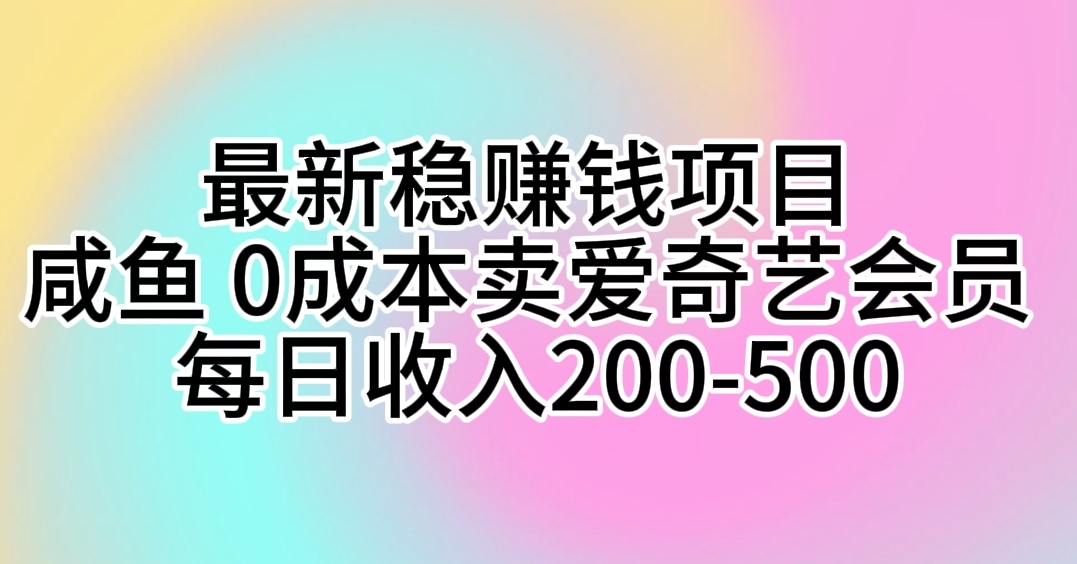 最新稳赚钱项目 咸鱼 0成本卖爱奇艺会员 每日收入200-500睿集资源栈-网赚项目-副业赚钱-互联网创业-资源整合睿集资源栈