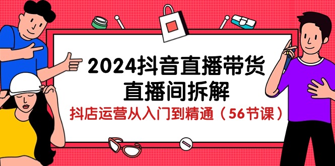 2024抖音直播带货-直播间拆解：抖店运营从入门到精通（56节课）睿集资源栈-网赚项目-副业赚钱-互联网创业-资源整合睿集资源栈