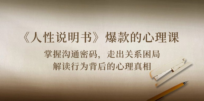 《人性 说明书》爆款的心理课：沟通密码/关系困局/解读行为背后心理真相睿集资源栈-网赚项目-副业赚钱-互联网创业-资源整合睿集资源栈