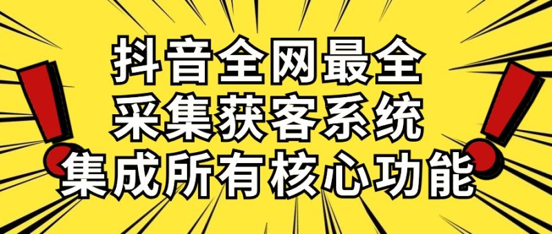 抖音全网最全采集获客系统，集成所有核心功能，日引500+睿集资源栈-网赚项目-副业赚钱-互联网创业-资源整合睿集资源栈