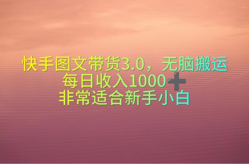 快手图文带货3.0,无脑搬运,每日收入1000+,非常适合新手小白睿集资源栈-网赚项目-副业赚钱-互联网创业-资源整合睿集资源栈