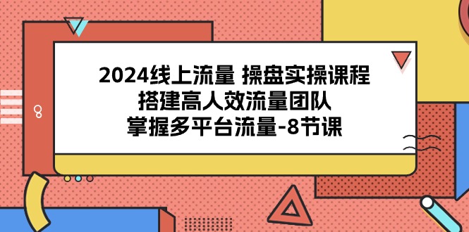 2024线上流量 操盘实操课程，搭建高人效流量团队，掌握多平台流量-8节课睿集资源栈-网赚项目-副业赚钱-互联网创业-资源整合睿集资源栈