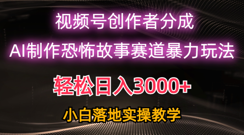日入3000+，视频号AI恐怖故事赛道暴力玩法，轻松过原创，小白也能轻松上手睿集资源栈-网赚项目-副业赚钱-互联网创业-资源整合睿集资源栈