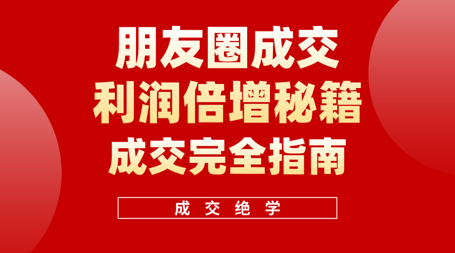 利用朋友圈成交年入100万，朋友圈成交利润倍增秘籍睿集资源栈-网赚项目-副业赚钱-互联网创业-资源整合睿集资源栈