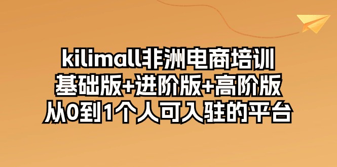 kilimall非洲电商培训，基础版+进阶版+高阶版 从0-1个人可入驻的平台-12节睿集资源栈-网赚项目-副业赚钱-互联网创业-资源整合睿集资源栈