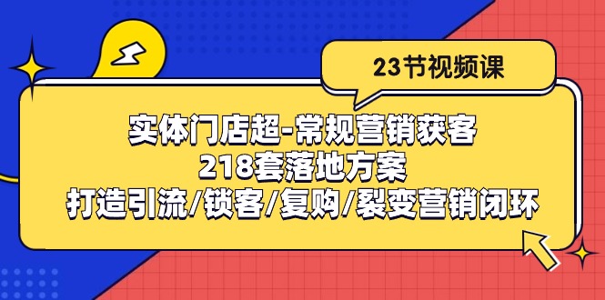 实体门店超-常规营销获客:218套落地方案/打造引流/锁客/复购/裂变营销睿集资源栈-网赚项目-副业赚钱-互联网创业-资源整合睿集资源栈