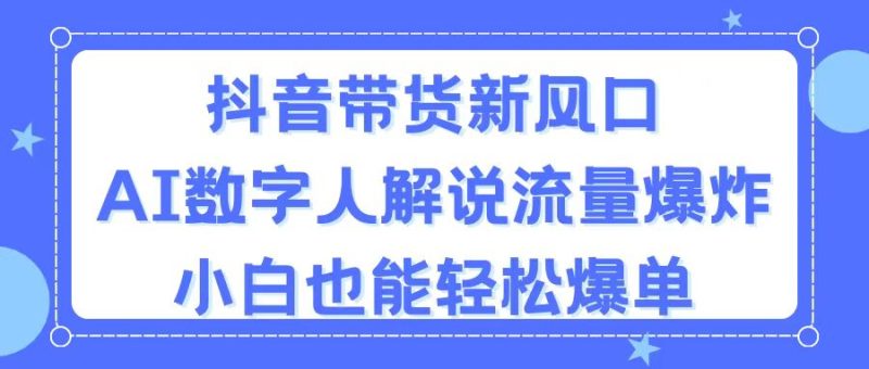 抖音带货新风口,AI数字人解说,流量爆炸,小白也能轻松爆单睿集资源栈-网赚项目-副业赚钱-互联网创业-资源整合睿集资源栈