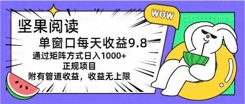 坚果阅读单窗口每天收益9.8通过矩阵方式日入1000+正规项目附有管道收益…睿集资源栈-网赚项目-副业赚钱-互联网创业-资源整合睿集资源栈
