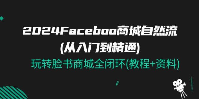 2024Faceboo 商城自然流(从入门到精通)，玩转脸书商城全闭环(教程+资料)睿集资源栈-网赚项目-副业赚钱-互联网创业-资源整合睿集资源栈