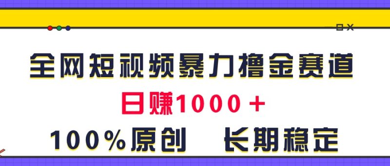 全网短视频暴力撸金赛道，日入1000＋！原创玩法，长期稳定睿集资源栈-网赚项目-副业赚钱-互联网创业-资源整合睿集资源栈