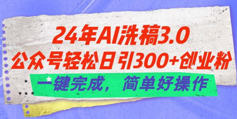 24年Ai洗稿3.0,公众号轻松日引300+创业粉,一键完成,简单好操作睿集资源栈-网赚项目-副业赚钱-互联网创业-资源整合睿集资源栈