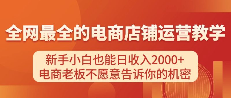 电商店铺运营教学,新手小白也能日收入2000+,电商老板不愿意告诉你的机密睿集资源栈-网赚项目-副业赚钱-互联网创业-资源整合睿集资源栈