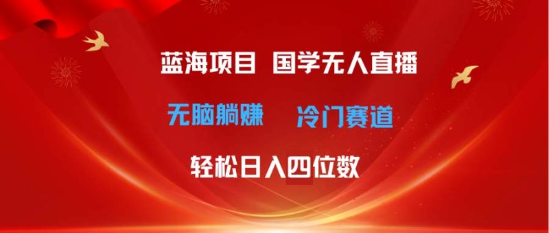 超级蓝海项目 国学无人直播日入四位数 无脑躺赚冷门赛道 最新玩法睿集资源栈-网赚项目-副业赚钱-互联网创业-资源整合睿集资源栈