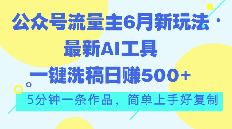 公众号流量主6月新玩法，最新AI工具一键洗稿单号日赚500+，5分钟一条作…睿集资源栈-网赚项目-副业赚钱-互联网创业-资源整合睿集资源栈
