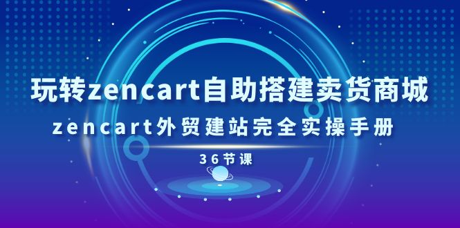 玩转zencart自助搭建卖货商城,zencart外贸建站完全实操手册-36节课睿集资源栈-网赚项目-副业赚钱-互联网创业-资源整合睿集资源栈