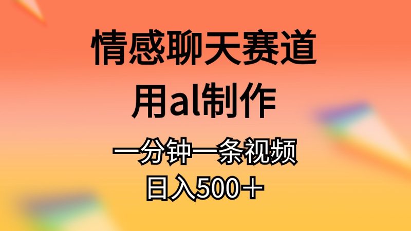 情感聊天赛道用al制作一分钟一条原创视频日入500＋睿集资源栈-网赚项目-副业赚钱-互联网创业-资源整合睿集资源栈