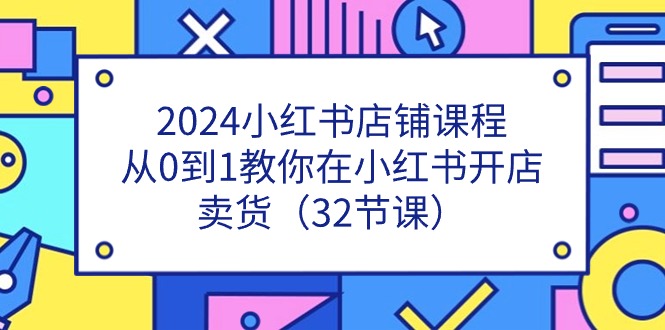2024小红书店铺课程，从0到1教你在小红书开店卖货（32节课）睿集资源栈-网赚项目-副业赚钱-互联网创业-资源整合睿集资源栈