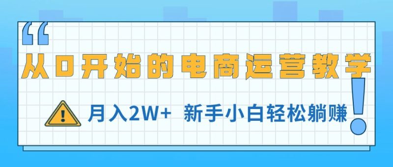 从0开始的电商运营教学,月入2W+,新手小白轻松躺赚睿集资源栈-网赚项目-副业赚钱-互联网创业-资源整合睿集资源栈