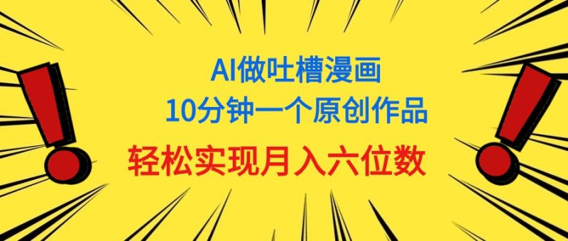 用AI做中式吐槽漫画，10分钟一个原创作品，轻松实现月入6位数睿集资源栈-网赚项目-副业赚钱-互联网创业-资源整合睿集资源栈