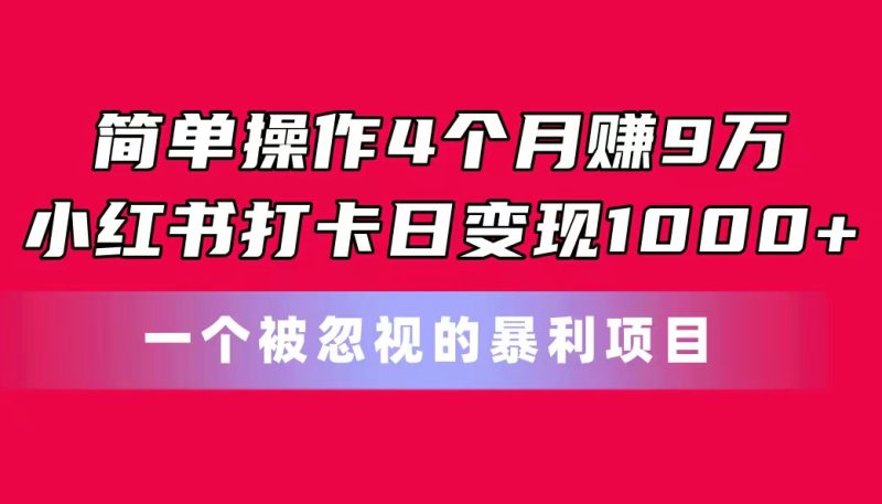 简单操作4个月赚9万！小红书打卡日变现1000+！一个被忽视的暴力项目睿集资源栈-网赚项目-副业赚钱-互联网创业-资源整合睿集资源栈