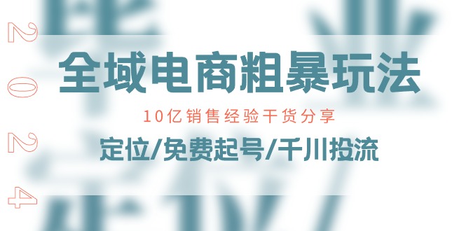 全域电商-粗暴玩法课：10亿销售经验干货分享！定位/免费起号/千川投流睿集资源栈-网赚项目-副业赚钱-互联网创业-资源整合睿集资源栈