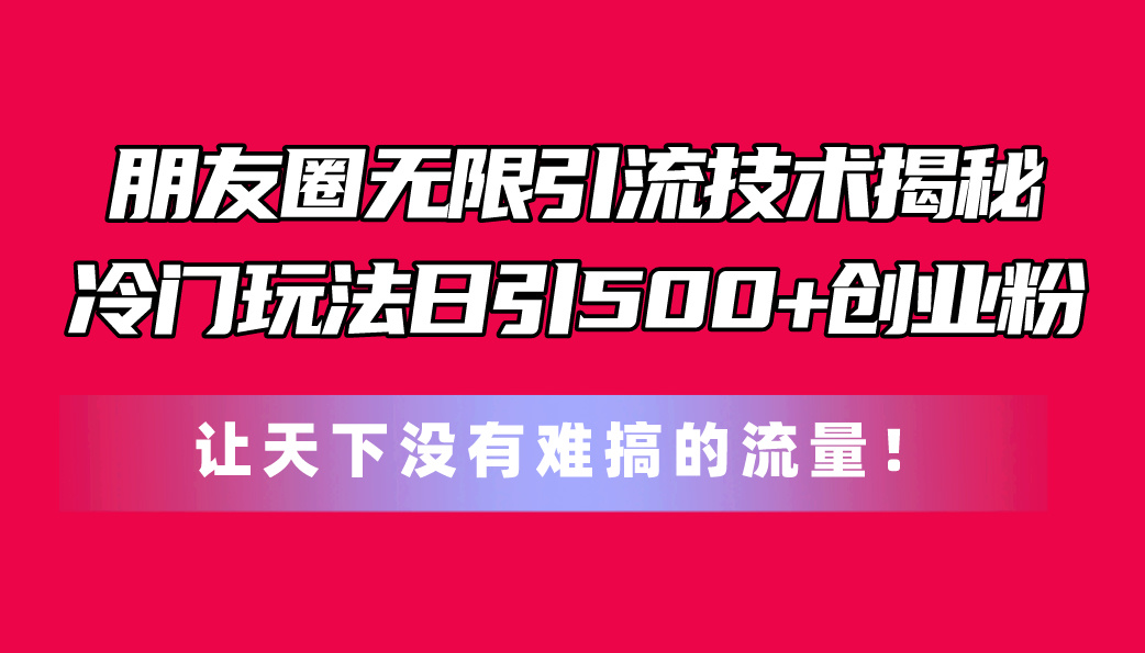 朋友圈无限引流技术揭秘，一个冷门玩法日引500+创业粉，让天下没有难搞…睿集资源栈-网赚项目-副业赚钱-互联网创业-资源整合睿集资源栈