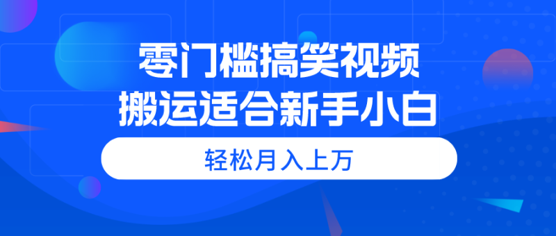 零门槛搞笑视频搬运，轻松月入上万，适合新手小白睿集资源栈-网赚项目-副业赚钱-互联网创业-资源整合睿集资源栈