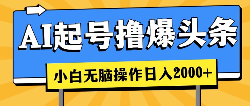 AI起号撸爆头条，小白也能操作，日入2000+睿集资源栈-网赚项目-副业赚钱-互联网创业-资源整合睿集资源栈