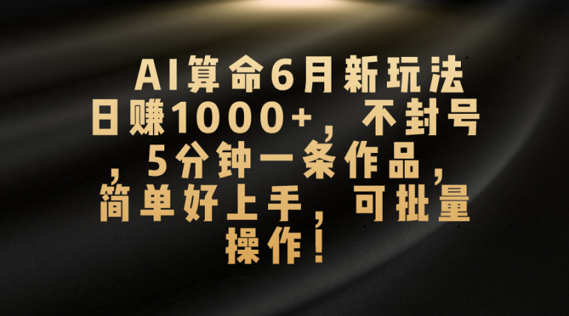 AI算命6月新玩法，日赚1000+，不封号，5分钟一条作品，简单好上手，可…睿集资源栈-网赚项目-副业赚钱-互联网创业-资源整合睿集资源栈