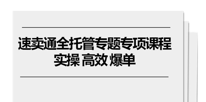 速卖通 全托管专题专项课程，实操 高效 爆单（11节课）睿集资源栈-网赚项目-副业赚钱-互联网创业-资源整合睿集资源栈