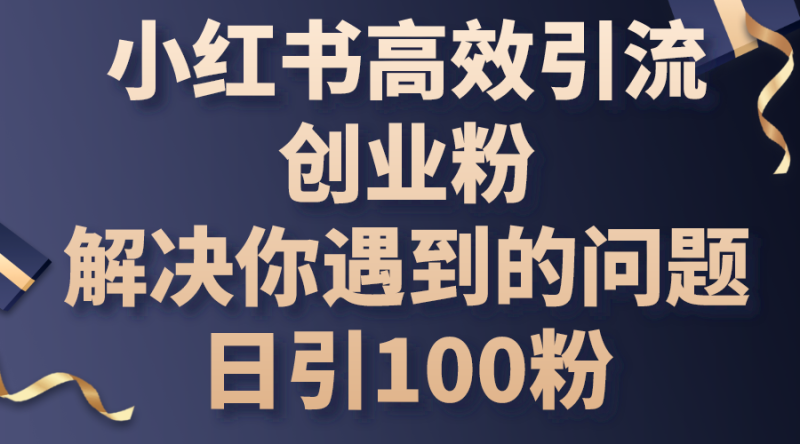 小红书高效引流创业粉，解决你遇到的问题，日引100粉睿集资源栈-网赚项目-副业赚钱-互联网创业-资源整合睿集资源栈
