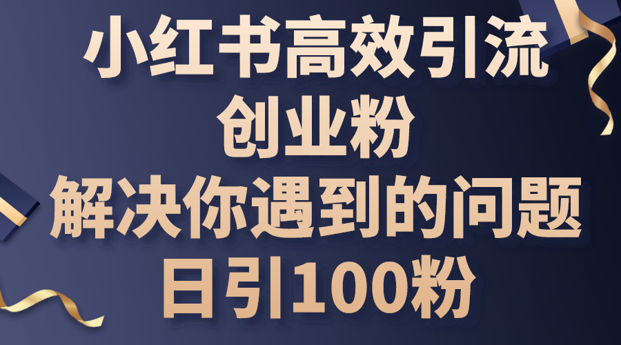 小红书高效引流创业粉，解决你遇到的问题，日引100粉睿集资源栈-网赚项目-副业赚钱-互联网创业-资源整合睿集资源栈