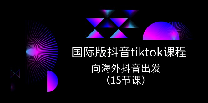 国际版 抖音tiktok实战课程，向海外抖音出发（15节课）睿集资源栈-网赚项目-副业赚钱-互联网创业-资源整合睿集资源栈