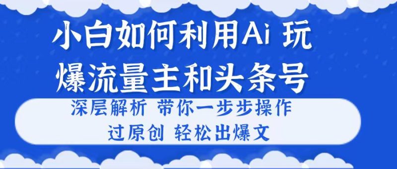小白如何利用Ai，完爆流量主和头条号 深层解析，一步步操作，过原创出爆文睿集资源栈-网赚项目-副业赚钱-互联网创业-资源整合睿集资源栈