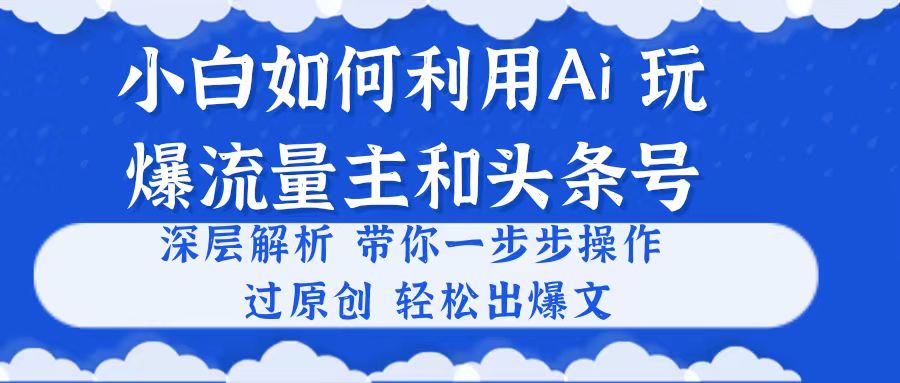 小白如何利用Ai，完爆流量主和头条号 深层解析，一步步操作，过原创出爆文睿集资源栈-网赚项目-副业赚钱-互联网创业-资源整合睿集资源栈