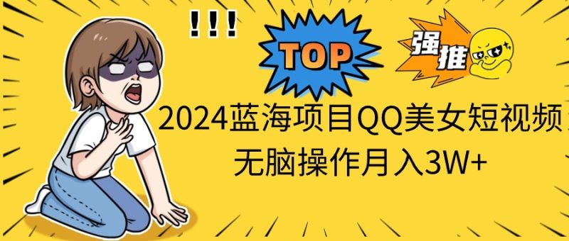 2024蓝海项目QQ美女短视频无脑操作月入3W+睿集资源栈-网赚项目-副业赚钱-互联网创业-资源整合睿集资源栈