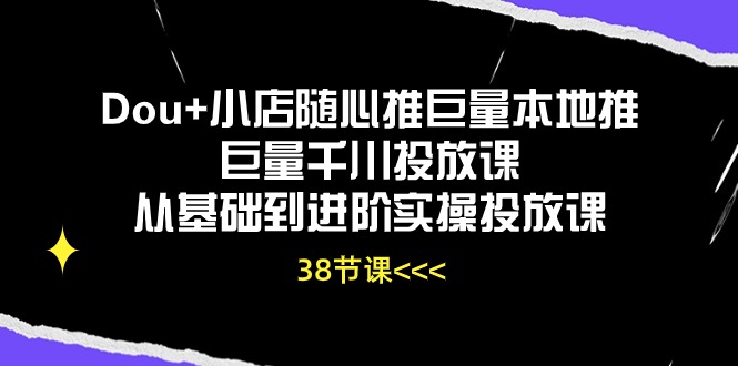 Dou+小店随心推巨量本地推巨量千川投放课从基础到进阶实操投放课（38节）睿集资源栈-网赚项目-副业赚钱-互联网创业-资源整合睿集资源栈