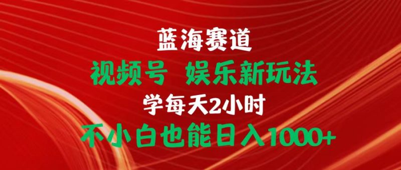 蓝海赛道视频号 娱乐新玩法每天2小时小白也能日入1000+睿集资源栈-网赚项目-副业赚钱-互联网创业-资源整合睿集资源栈