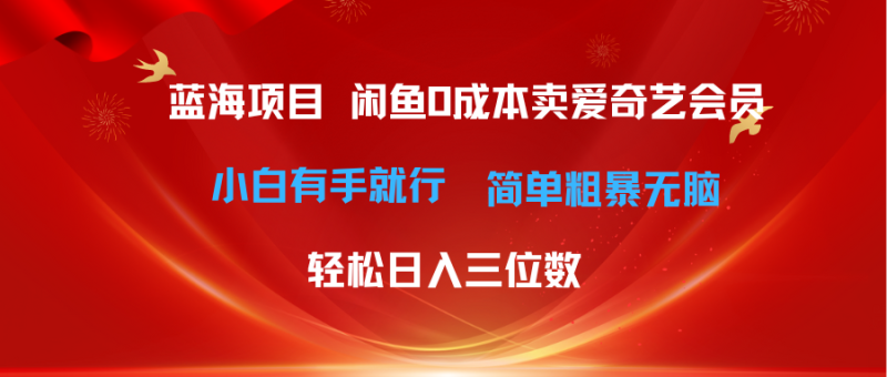 最新蓝海项目咸鱼零成本卖爱奇艺会员小白有手就行 无脑操作轻松日入三位数睿集资源栈-网赚项目-副业赚钱-互联网创业-资源整合睿集资源栈