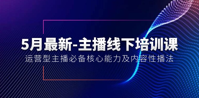 5月最新-主播线下培训课【40期】：运营型主播必备核心能力及内容性播法睿集资源栈-网赚项目-副业赚钱-互联网创业-资源整合睿集资源栈